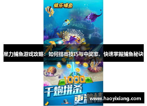 星力捕鱼游戏攻略：如何提高技巧与中奖率，快速掌握捕鱼秘诀
