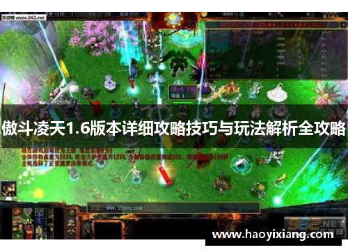 傲斗凌天1.6版本详细攻略技巧与玩法解析全攻略