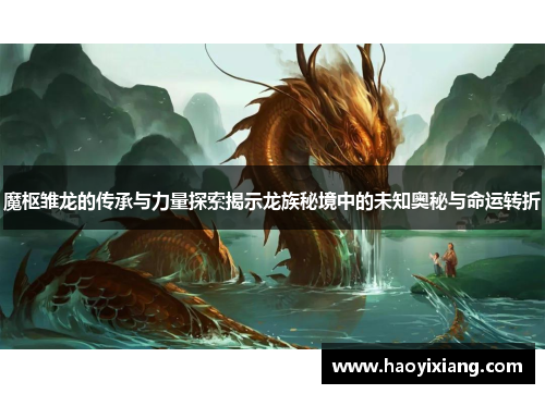 魔枢雏龙的传承与力量探索揭示龙族秘境中的未知奥秘与命运转折
