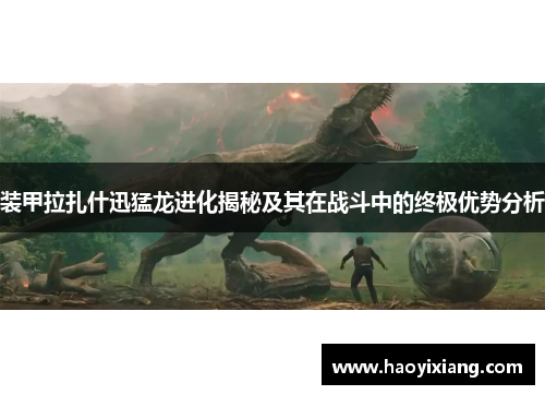 装甲拉扎什迅猛龙进化揭秘及其在战斗中的终极优势分析