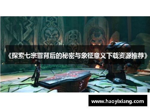 《探索七宗罪背后的秘密与象征意义下载资源推荐》