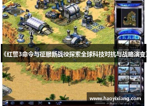 《红警3命令与征服新战役探索全球科技对抗与战略演变》