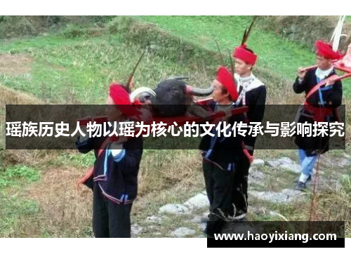 瑶族历史人物以瑶为核心的文化传承与影响探究